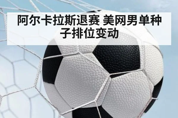 阿尔卡拉斯退赛 美网男单种子排位变动