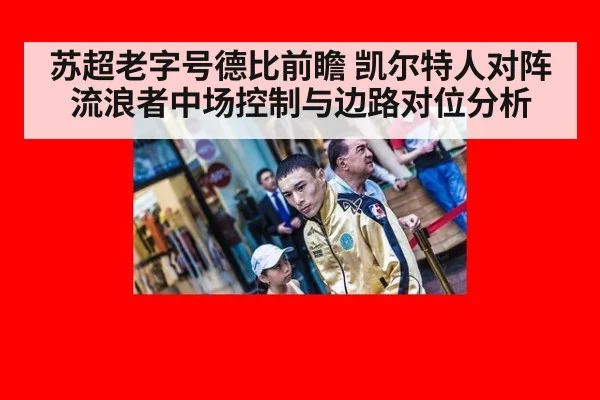 苏超老字号德比前瞻 凯尔特人对阵流浪者中场控制与边路对位分析
