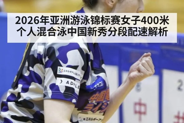 2026年亚洲游泳锦标赛女子400米个人混合泳中国新秀分段配速解析